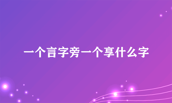 一个言字旁一个享什么字