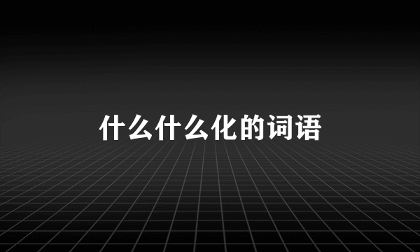 什么什么化的词语