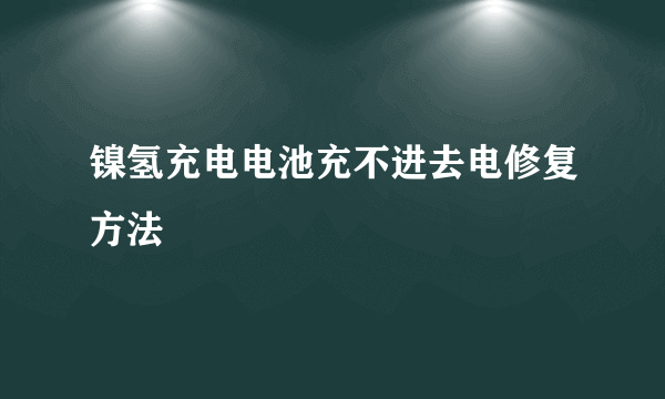 镍氢充电电池充不进去电修复方法