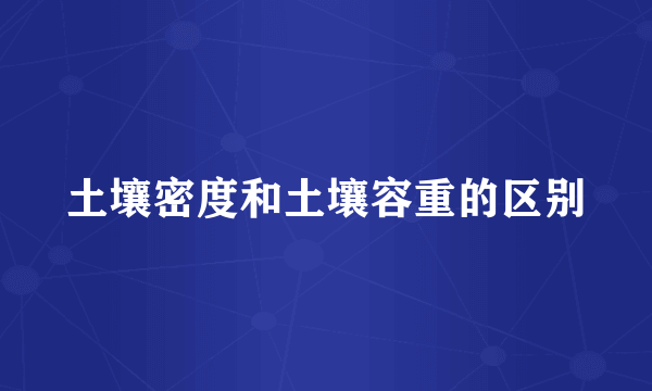 土壤密度和土壤容重的区别