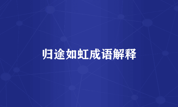 归途如虹成语解释