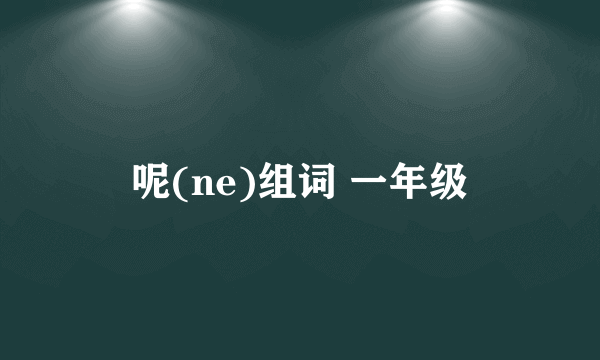 呢(ne)组词 一年级