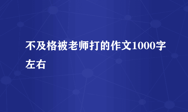 不及格被老师打的作文1000字左右