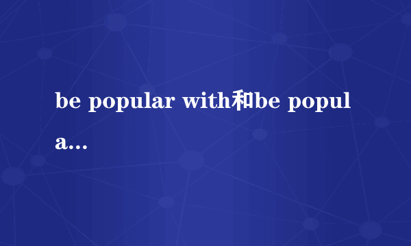 be popular with和be popular among的区别
