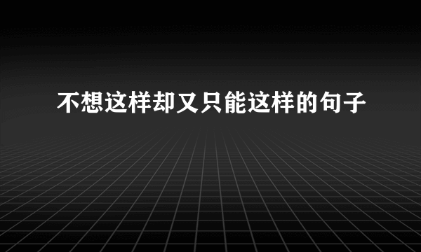 不想这样却又只能这样的句子