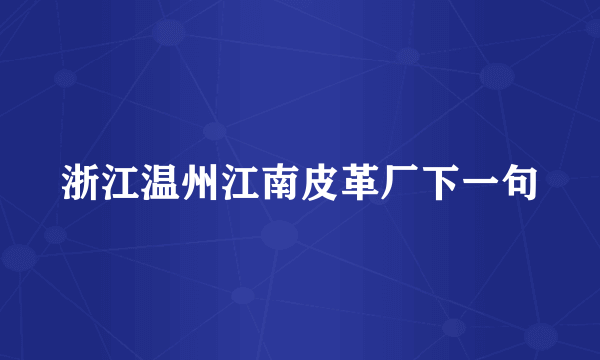 浙江温州江南皮革厂下一句