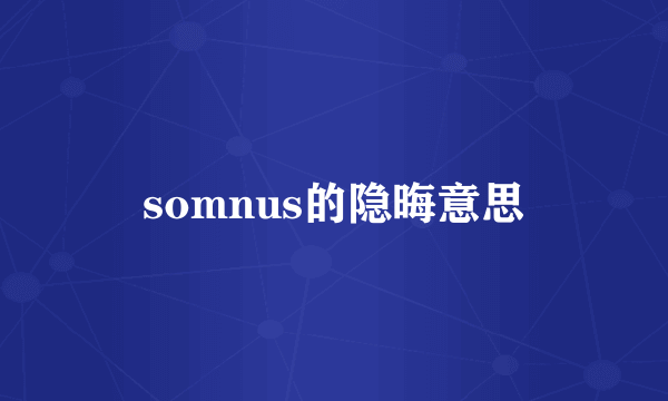 somnus的隐晦意思