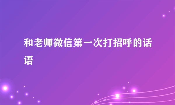 和老师微信第一次打招呼的话语