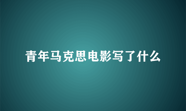 青年马克思电影写了什么