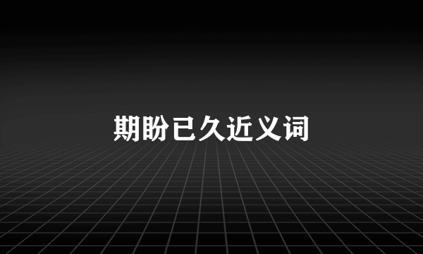 期盼已久近义词