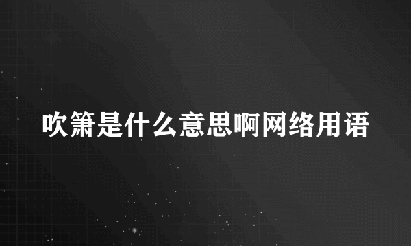 吹箫是什么意思啊网络用语