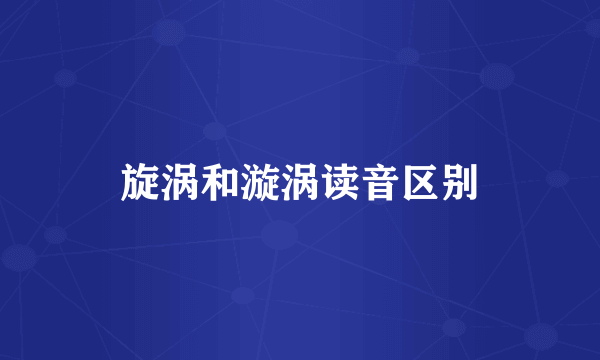 旋涡和漩涡读音区别