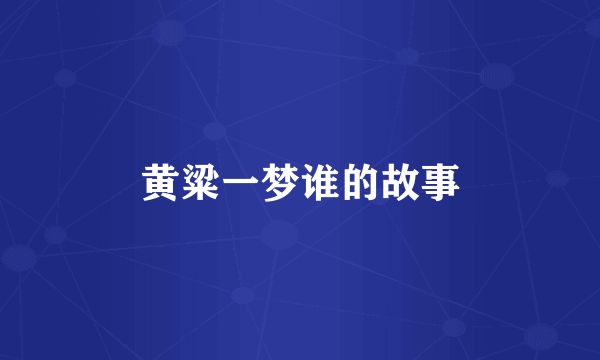 黄粱一梦谁的故事