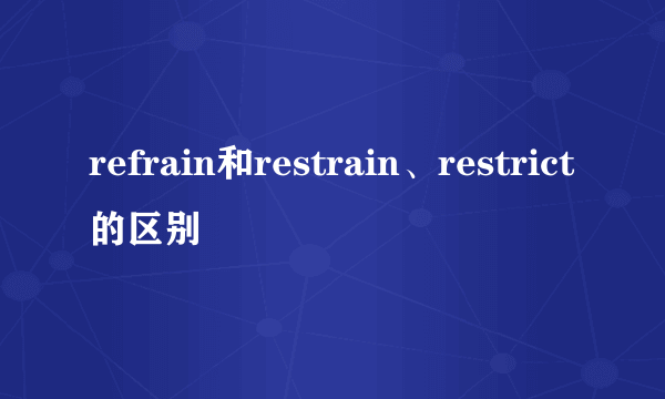 refrain和restrain、restrict的区别