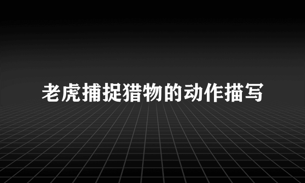 老虎捕捉猎物的动作描写