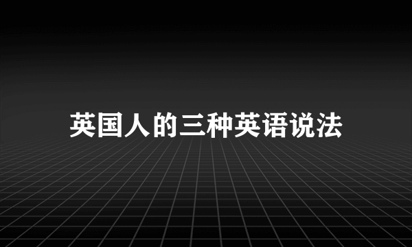 英国人的三种英语说法