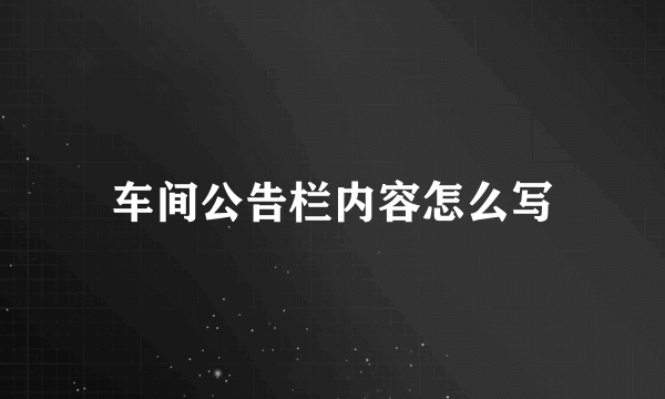 车间公告栏内容怎么写