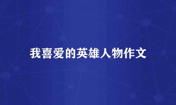 我喜爱的英雄人物作文