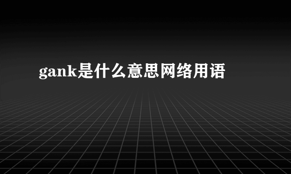 gank是什么意思网络用语
