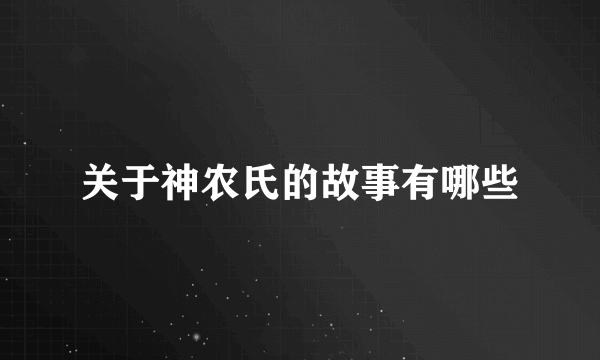 关于神农氏的故事有哪些
