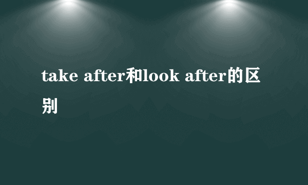 take after和look after的区别