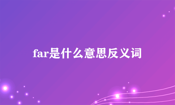 far是什么意思反义词