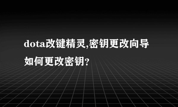 dota改键精灵,密钥更改向导如何更改密钥？