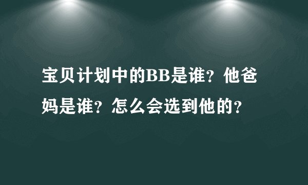 宝贝计划中的BB是谁？他爸妈是谁？怎么会选到他的？