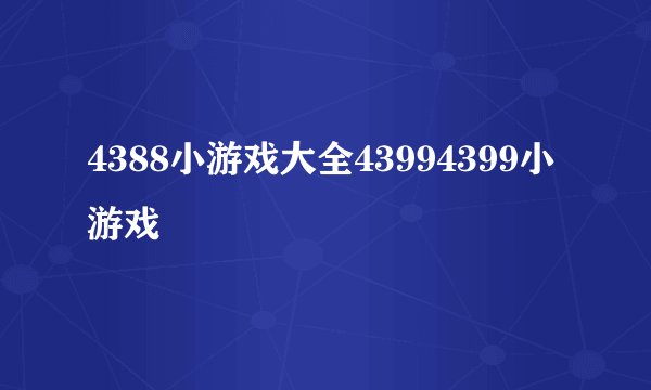 4388小游戏大全43994399小游戏