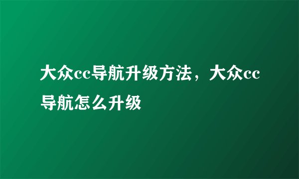 大众cc导航升级方法，大众cc导航怎么升级