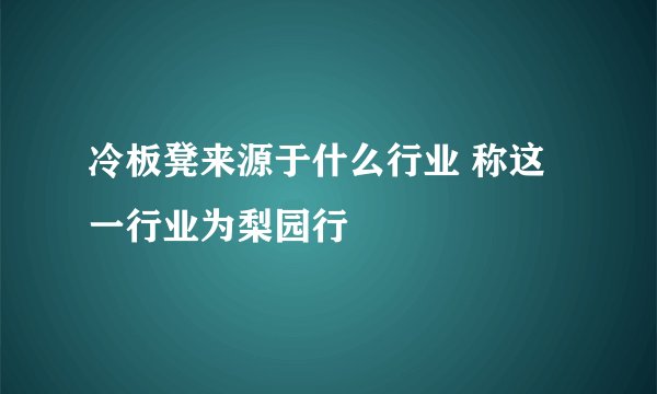 冷板凳来源于什么行业 称这一行业为梨园行