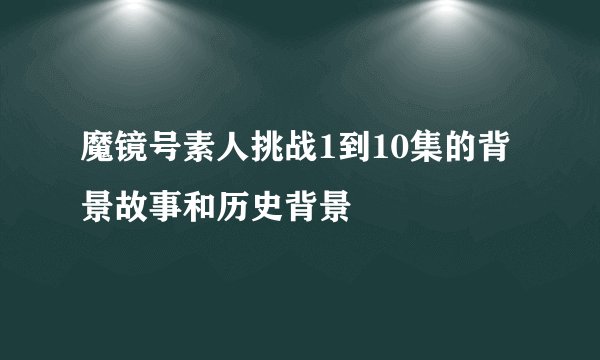 魔镜号素人挑战1到10集的背景故事和历史背景