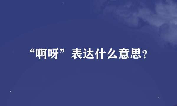 “啊呀”表达什么意思？
