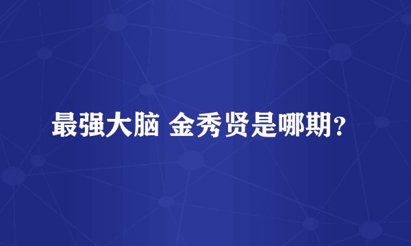 最强大脑 金秀贤是哪期？