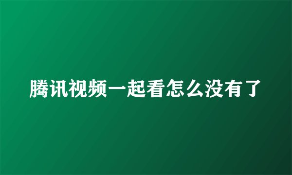 腾讯视频一起看怎么没有了