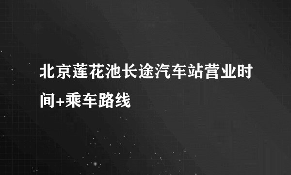 北京莲花池长途汽车站营业时间+乘车路线