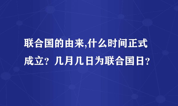 联合国的由来,什么时间正式成立？几月几日为联合国日？