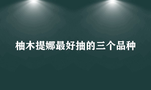 柚木提娜最好抽的三个品种