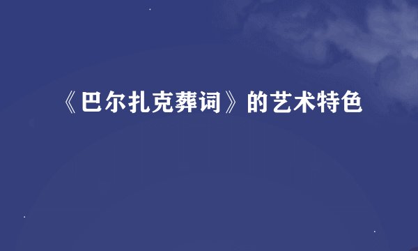 《巴尔扎克葬词》的艺术特色