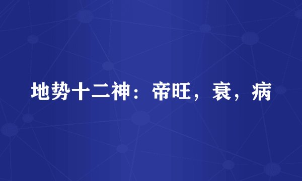 地势十二神：帝旺，衰，病