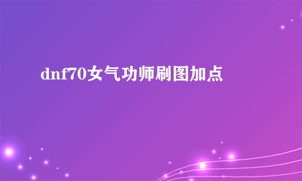 dnf70女气功师刷图加点