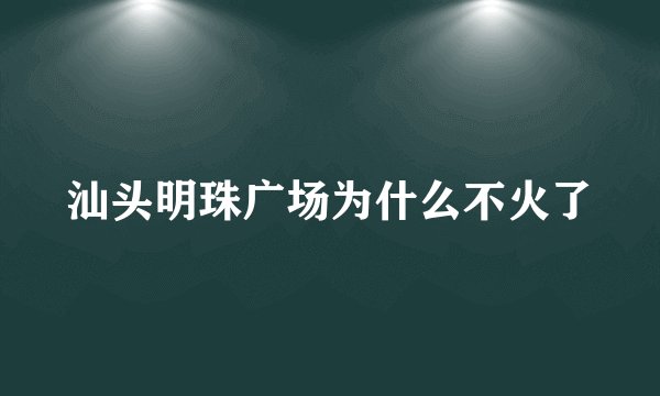 汕头明珠广场为什么不火了