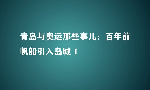 青岛与奥运那些事儿：百年前帆船引入岛城 1