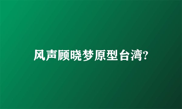 风声顾晓梦原型台湾?