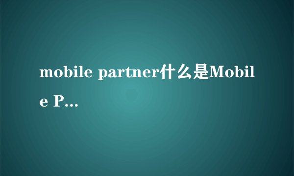 mobile partner什么是Mobile Partner