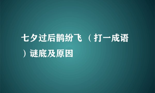七夕过后鹊纷飞 （打一成语）谜底及原因
