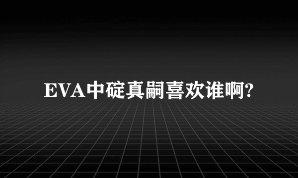 EVA中碇真嗣喜欢谁啊?