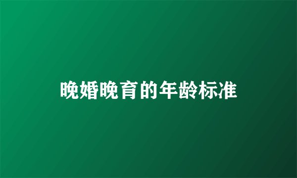 晚婚晚育的年龄标准