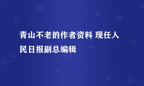 青山不老的作者资料 现任人民日报副总编辑