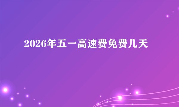 2026年五一高速费免费几天